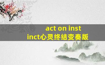 act on instinct心灵终结变奏版